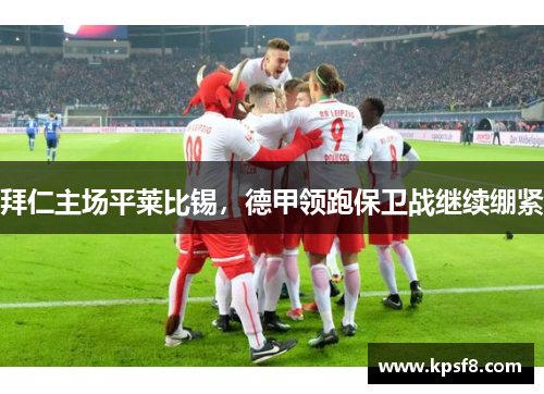 拜仁主场平莱比锡，德甲领跑保卫战继续绷紧