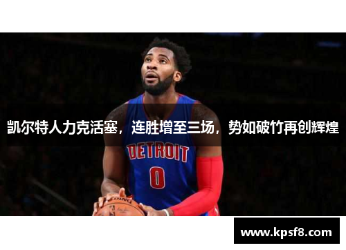 凯尔特人力克活塞，连胜增至三场，势如破竹再创辉煌