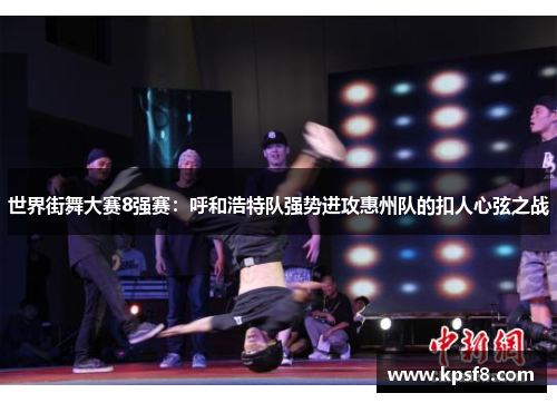 世界街舞大赛8强赛：呼和浩特队强势进攻惠州队的扣人心弦之战