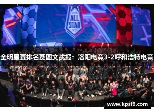 全明星赛排名赛图文战报：洛阳电竞3-2呼和浩特电竞
