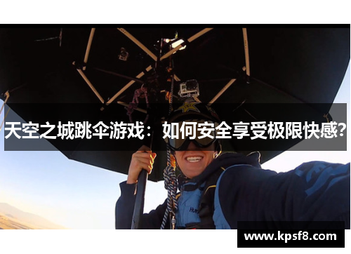 天空之城跳伞游戏：如何安全享受极限快感？