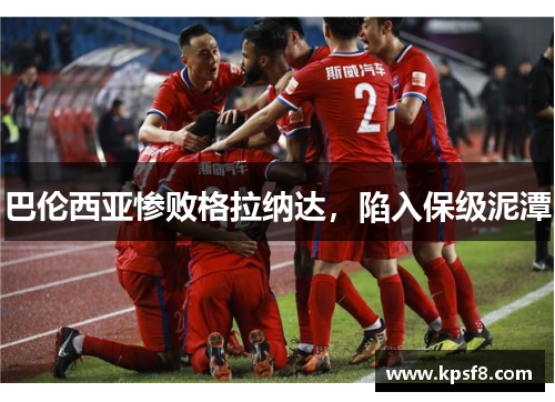 巴伦西亚惨败格拉纳达，陷入保级泥潭