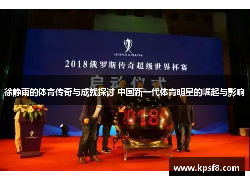 徐静雨的体育传奇与成就探讨 中国新一代体育明星的崛起与影响