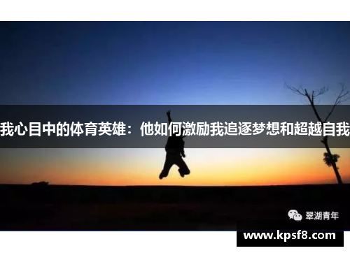 我心目中的体育英雄：他如何激励我追逐梦想和超越自我