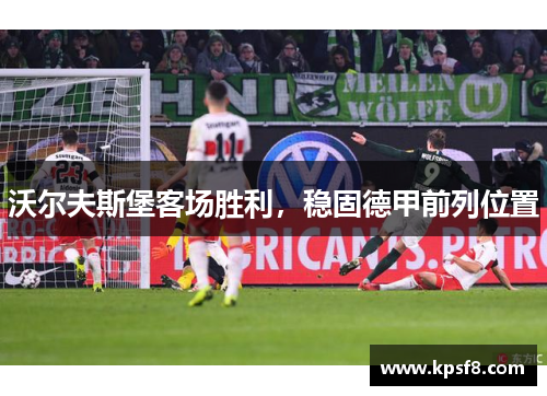 沃尔夫斯堡客场胜利，稳固德甲前列位置