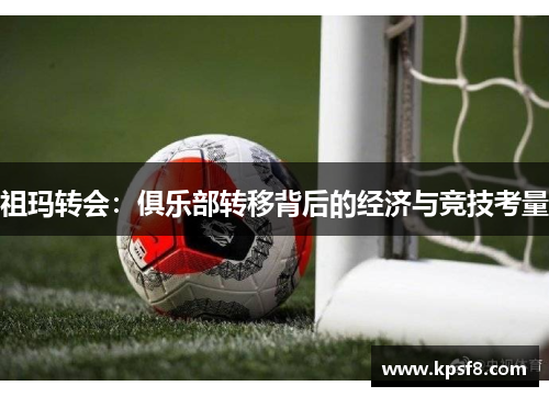 祖玛转会：俱乐部转移背后的经济与竞技考量