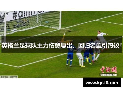 英格兰足球队主力伤愈复出，回归名单引热议！