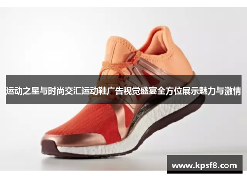 运动之星与时尚交汇运动鞋广告视觉盛宴全方位展示魅力与激情