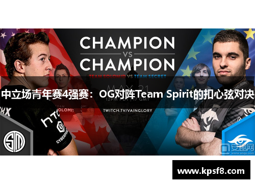 中立场青年赛4强赛：OG对阵Team Spirit的扣心弦对决