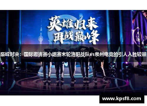 巅峰对决：国际邀请赛小组赛末轮洛阳战队vs泉州电竞的引人入胜较量