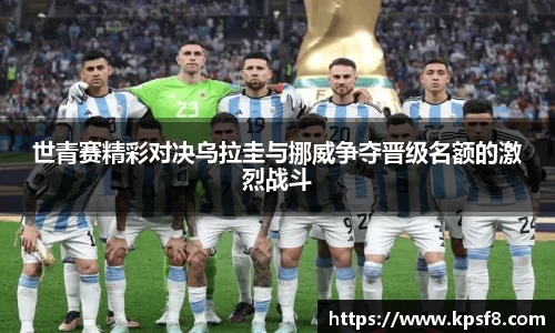世青赛精彩对决乌拉圭与挪威争夺晋级名额的激烈战斗